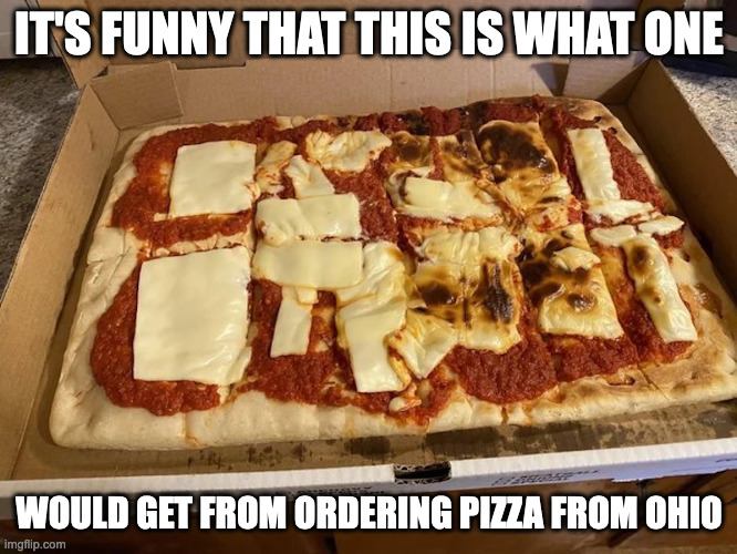 Half-Assed Pizza | IT'S FUNNY THAT THIS IS WHAT ONE; WOULD GET FROM ORDERING PIZZA FROM OHIO | image tagged in pizza,food,memes | made w/ Imgflip meme maker