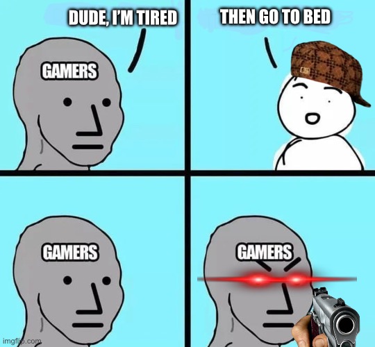 Kids and their mom be like. | THEN GO TO BED; DUDE, I’M TIRED | image tagged in gamers,guns,funny,fun | made w/ Imgflip meme maker