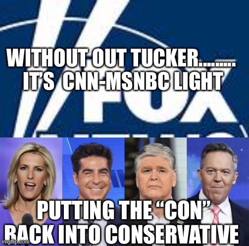 Four heads aren’t better than one. | WITHOUT OUT TUCKER.........  IT’S  CNN-MSNBC LIGHT; PUTTING THE “CON” BACK INTO CONSERVATIVE | image tagged in fox news,sad but true,tucker carlson | made w/ Imgflip meme maker