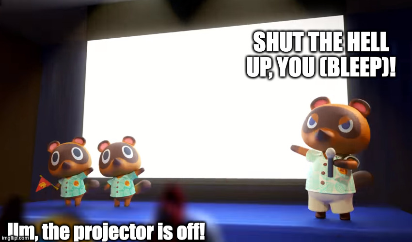TOM NOOK! WHAT DID YOU DO, THESE AREN'T THE LINES | SHUT THE HELL UP, YOU (BLEEP)! Um, the projector is off! | image tagged in animal crossing presentation | made w/ Imgflip meme maker