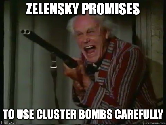 Crazy Guy with Shotgun | ZELENSKY PROMISES; TO USE CLUSTER BOMBS CAREFULLY | image tagged in crazy guy with shotgun | made w/ Imgflip meme maker