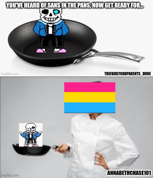 Credit goes to other username in meme for idea | YOU'VE HEARD OF SANS IN THE PANS, NOW GET READY FOR... THEFAIRLYODDPARENTS_DUDE; ANNABETHCHASE101 | image tagged in sans,sans undertale,you've heard of elf on the shelf,pansexual,frying pan,undertale | made w/ Imgflip meme maker