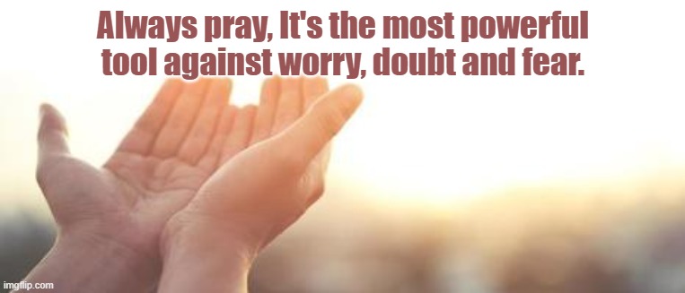Always pray | Always pray, It's the most powerful tool against worry, doubt and fear. | image tagged in prayer | made w/ Imgflip meme maker