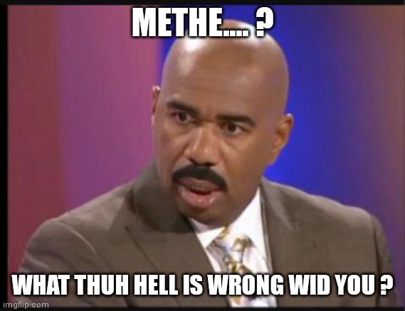 Steve Harvey that face when | METHE.... ? WHAT THUH HELL IS WRONG WID YOU ? | image tagged in steve harvey that face when | made w/ Imgflip meme maker