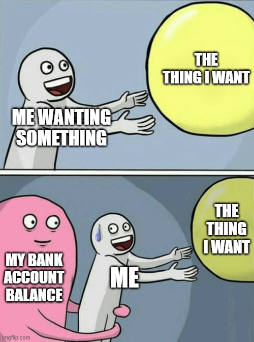 Me sadly | THE THING I WANT; ME WANTING SOMETHING; THE THING I WANT; MY BANK ACCOUNT BALANCE; ME | image tagged in memes,running away balloon | made w/ Imgflip meme maker