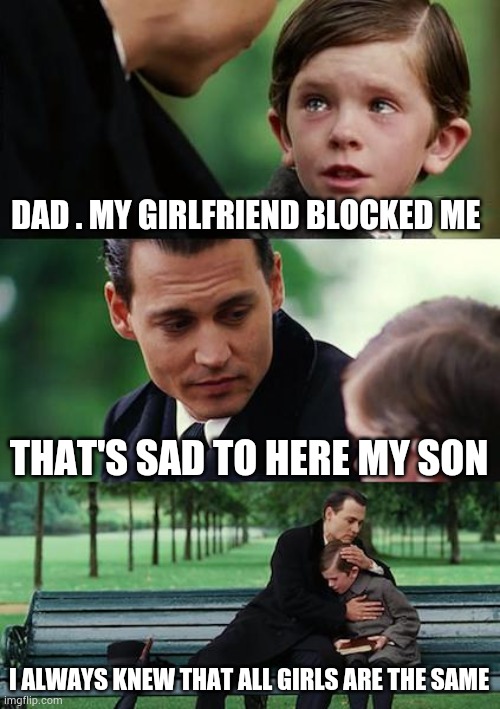 broken hearts | DAD . MY GIRLFRIEND BLOCKED ME; THAT'S SAD TO HERE MY SON; I ALWAYS KNEW THAT ALL GIRLS ARE THE SAME | image tagged in memes,finding neverland | made w/ Imgflip meme maker