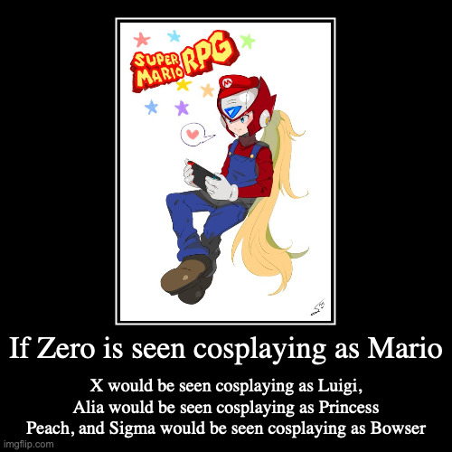Zero Cosplaying as Mario | If Zero is seen cosplaying as Mario | X would be seen cosplaying as Luigi, Alia would be seen cosplaying as Princess Peach, and Sigma would  | image tagged in demotivationals,megaman,megaman x,zero,super mario | made w/ Imgflip demotivational maker