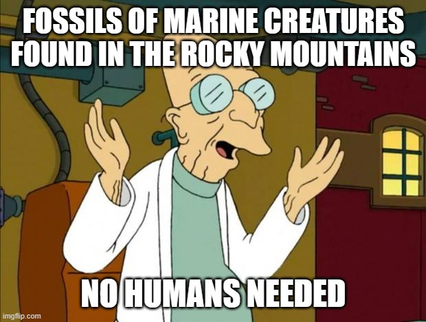 Professor Farnsworth Good News Everyone | FOSSILS OF MARINE CREATURES FOUND IN THE ROCKY MOUNTAINS NO HUMANS NEEDED | image tagged in professor farnsworth good news everyone | made w/ Imgflip meme maker