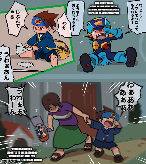 Lan as a Kindergartener | THIS KIND OF SCENE COULD BE PART OF THE BATTLE NETWORK REBOOT WHEN CAPCOM VISITS LAN AS A KINDERGARTENER; WHERE LAN GETTING ESCORTED TO THE PRESCHOOL WEEPING IS RELATABLE TO ANYONE STARTING ELEMENTARY SCHOOL | image tagged in lan hikari,megamanexe,memes,megaman,megaman battle network | made w/ Imgflip meme maker