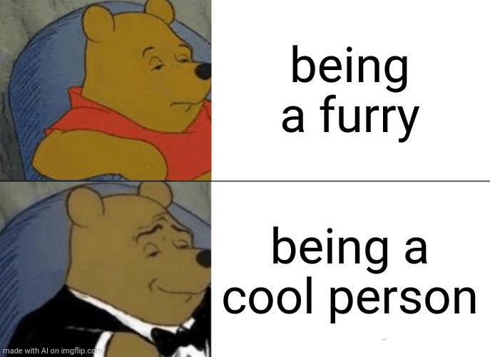 Tuxedo Winnie The Pooh Meme | being a furry; being a cool person | image tagged in memes,tuxedo winnie the pooh,ai meme,furry,furries | made w/ Imgflip meme maker