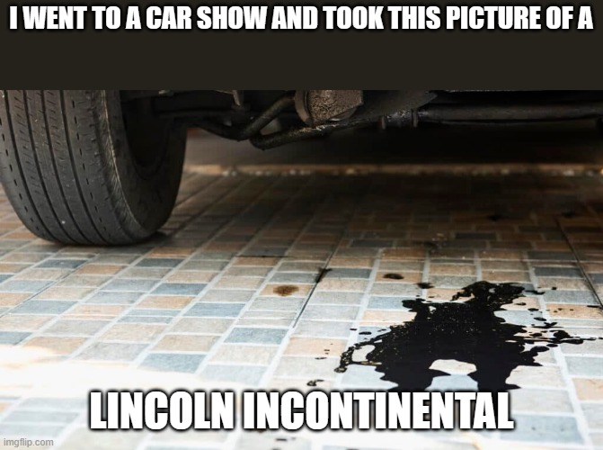 meme by Brad Lincoln Incontinental | I WENT TO A CAR SHOW AND TOOK THIS PICTURE OF A; LINCOLN INCONTINENTAL | image tagged in cars | made w/ Imgflip meme maker