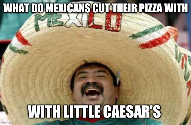 mexican word of the day | WHAT DO MEXICANS CUT THEIR PIZZA WITH; WITH LITTLE CAESAR’S | image tagged in mexican word of the day | made w/ Imgflip meme maker