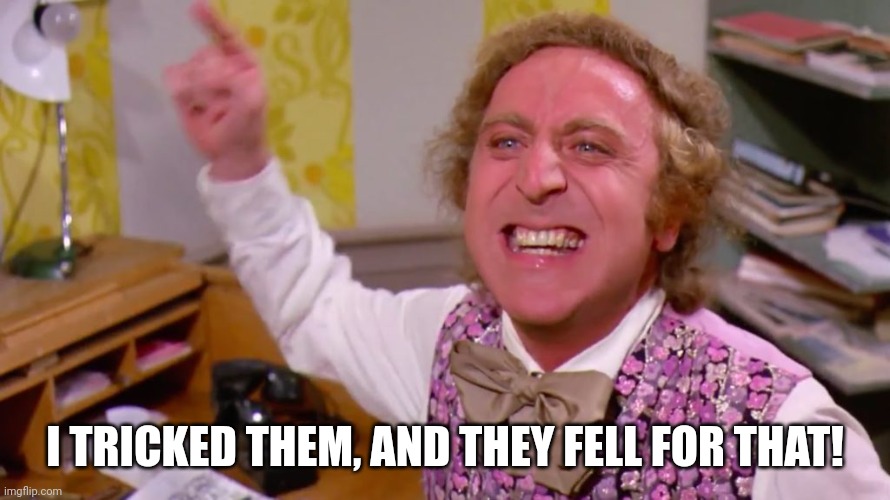 Willy Wonka you get nothing | I TRICKED THEM, AND THEY FELL FOR THAT! | image tagged in willy wonka you get nothing | made w/ Imgflip meme maker