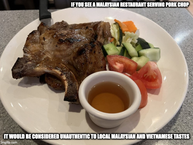 Pork Chop in a Malaysian Restaurant | IF YOU SEE A MALAYSIAN RESTAURANT SERVING PORK CHOP; IT WOULD BE CONSIDERED UNAUTHENTIC TO LOCAL MALAYSIAN AND VIETNAMESE TASTES | image tagged in food,memes | made w/ Imgflip meme maker