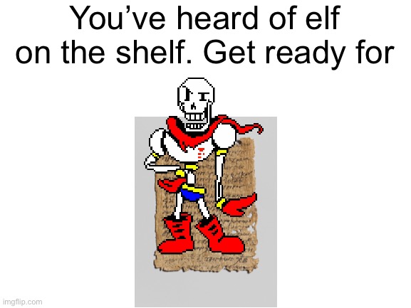 Original meme by TheFairlyOddparents_dude | You’ve heard of elf on the shelf. Get ready for | image tagged in undertale,papyrus,you've heard of elf on the shelf | made w/ Imgflip meme maker