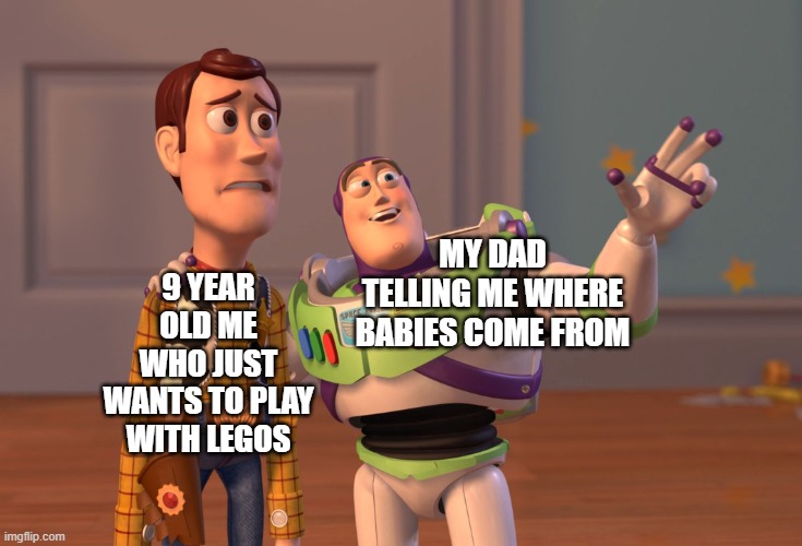 over a plate of waffles too | 9 YEAR OLD ME WHO JUST WANTS TO PLAY WITH LEGOS; MY DAD TELLING ME WHERE BABIES COME FROM | image tagged in memes,x x everywhere | made w/ Imgflip meme maker