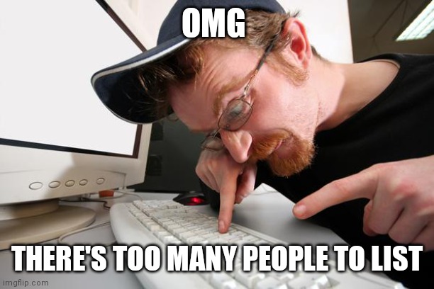 frustrated programmer | OMG THERE'S TOO MANY PEOPLE TO LIST | image tagged in frustrated programmer | made w/ Imgflip meme maker