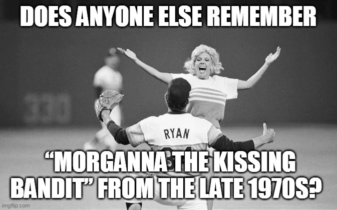 Kissing Bandit | DOES ANYONE ELSE REMEMBER; “MORGANNA THE KISSING BANDIT” FROM THE LATE 1970S? | image tagged in 1970s,major league baseball,kissing,bandit | made w/ Imgflip meme maker