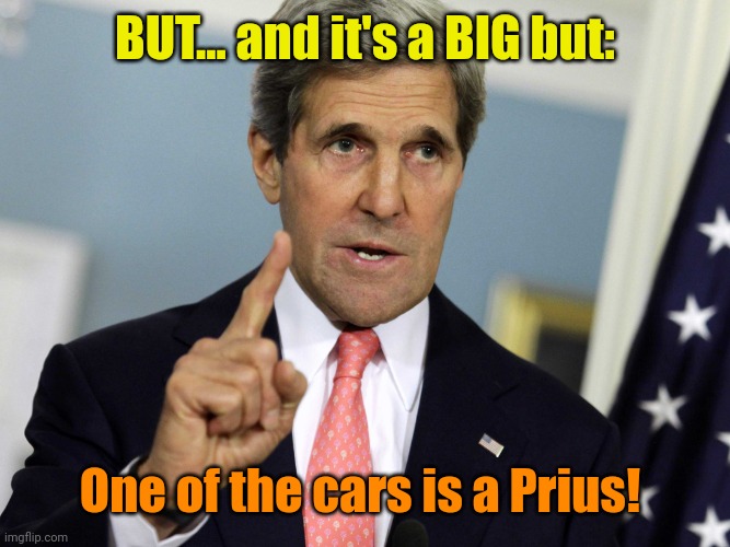 John Kerry I was for it before I was against it | BUT... and it's a BIG but: One of the cars is a Prius! | image tagged in john kerry i was for it before i was against it | made w/ Imgflip meme maker