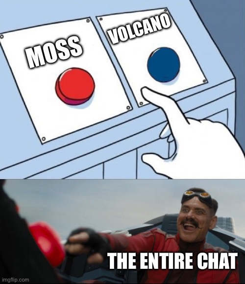 Volcano: Exists, The Entire Chat: | VOLCANO; MOSS; THE ENTIRE CHAT | image tagged in robotnik button | made w/ Imgflip meme maker
