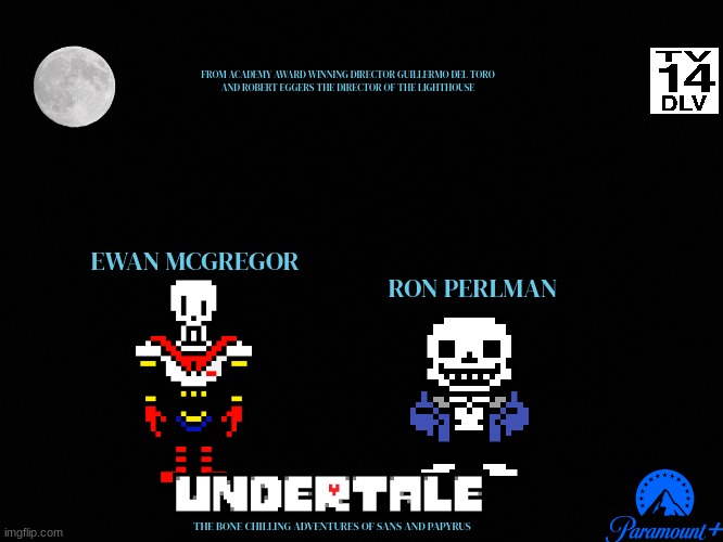 tv shows that might happen someday part 10 | FROM ACADEMY AWARD WINNING DIRECTOR GUILLERMO DEL TORO
AND ROBERT EGGERS THE DIRECTOR OF THE LIGHTHOUSE; EWAN MCGREGOR; RON PERLMAN; THE BONE CHILLING ADVENTURES OF SANS AND PAPYRUS | image tagged in darkness,undertale,paramount,streaming,fake | made w/ Imgflip meme maker