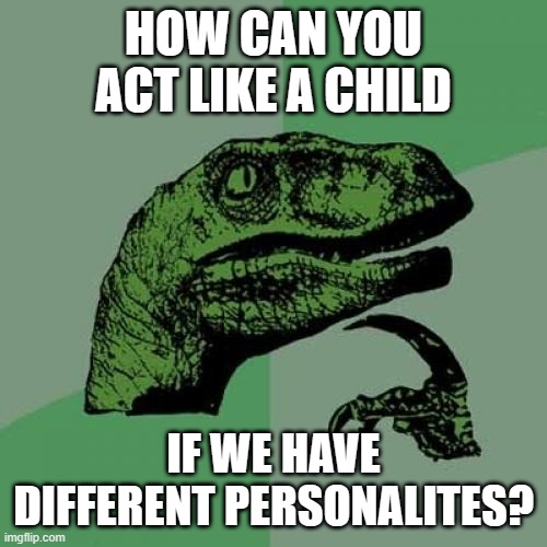 Philosoraptor Meme | HOW CAN YOU ACT LIKE A CHILD; IF WE HAVE DIFFERENT PERSONALITES? | image tagged in memes,philosoraptor | made w/ Imgflip meme maker
