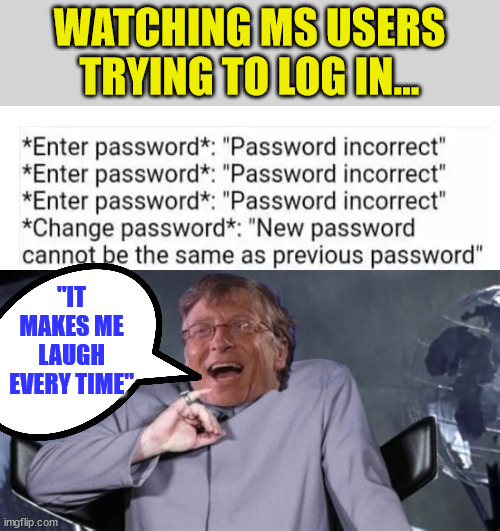Password fun... | WATCHING MS USERS TRYING TO LOG IN... "IT MAKES ME LAUGH EVERY TIME" | image tagged in bill gates,dark humor | made w/ Imgflip meme maker