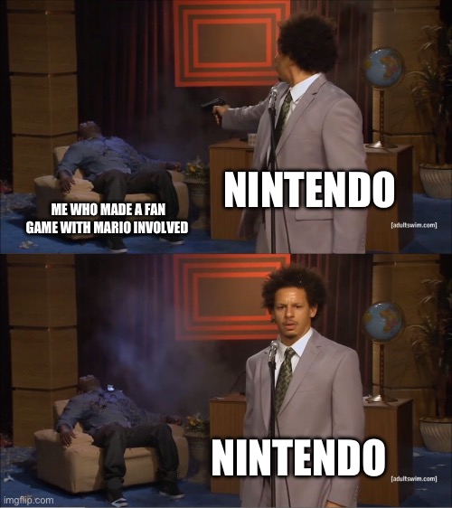 Nintendo be like | NINTENDO; ME WHO MADE A FAN GAME WITH MARIO INVOLVED; NINTENDO | image tagged in memes,who killed hannibal | made w/ Imgflip meme maker