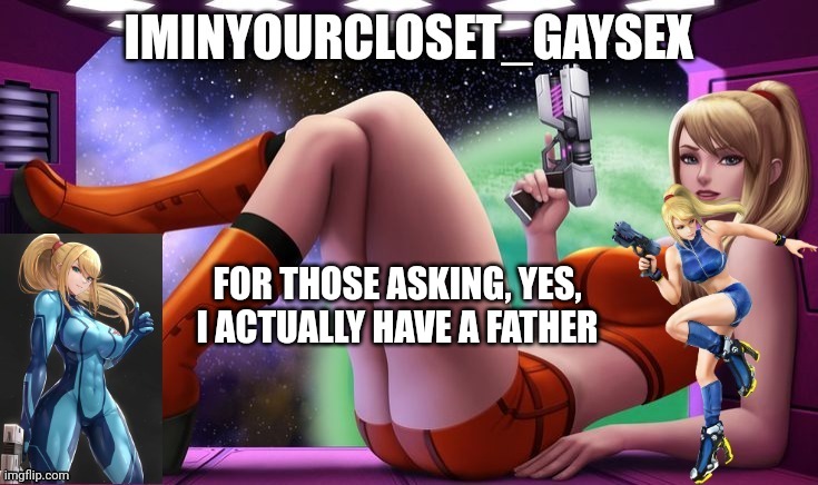 FOR THOSE ASKING, YES, I ACTUALLY HAVE A FATHER | image tagged in zero suit samus | made w/ Imgflip meme maker