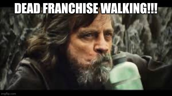 Dead Franchise walking. | DEAD FRANCHISE WALKING!!! | image tagged in look how they massacred my boy | made w/ Imgflip meme maker