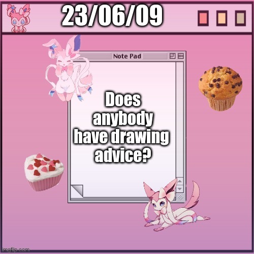 Help me if you can | 23/06/09; Does anybody have drawing 
advice? | image tagged in alex-the-sylveon temp 1 | made w/ Imgflip meme maker