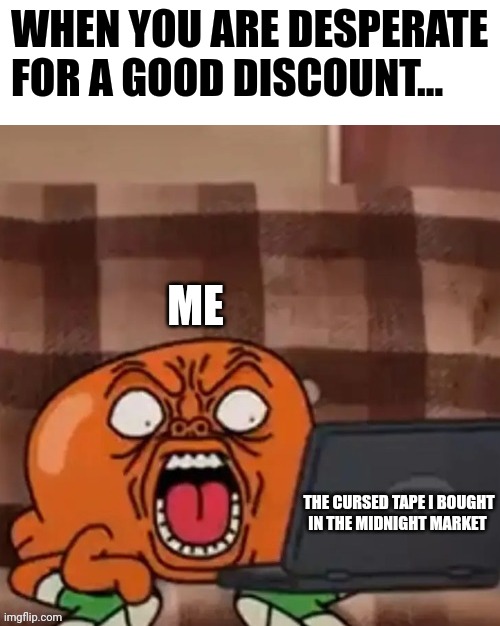 Cursed discount | WHEN YOU ARE DESPERATE FOR A GOOD DISCOUNT... ME; THE CURSED TAPE I BOUGHT IN THE MIDNIGHT MARKET | image tagged in darwin reaction tawog | made w/ Imgflip meme maker