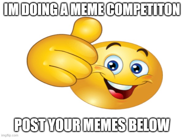 Meme competition! | IM DOING A MEME COMPETITON; POST YOUR MEMES BELOW | image tagged in fun,ok,meme competition | made w/ Imgflip meme maker