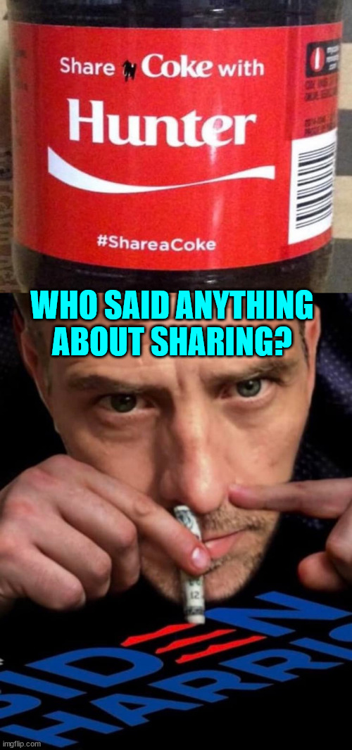 Hunter doesn't share... | WHO SAID ANYTHING ABOUT SHARING? | image tagged in cheapskate,hunter biden | made w/ Imgflip meme maker