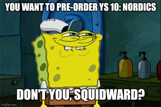 Don't You Squidward | YOU WANT TO PRE-ORDER YS 10: NORDICS; DON'T YOU, SQUIDWARD? | image tagged in memes,don't you squidward | made w/ Imgflip meme maker