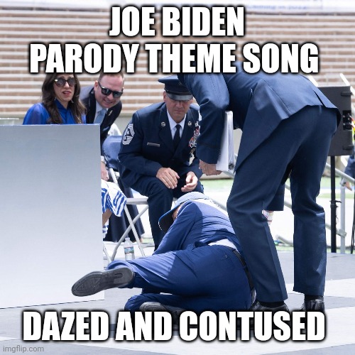 Joe biden | JOE BIDEN PARODY THEME SONG; DAZED AND CONTUSED | image tagged in meme parody | made w/ Imgflip meme maker