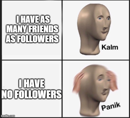 Calm Panic | I HAVE AS MANY FRIENDS AS FOLLOWERS I HAVE NO FOLLOWERS | image tagged in calm panic | made w/ Imgflip meme maker