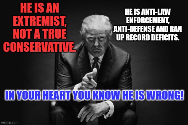 He casts a large shadow but keeps losing elections. | HE IS ANTI-LAW ENFORCEMENT, ANTI-DEFENSE AND RAN UP RECORD DEFICITS. HE IS AN EXTREMIST, NOT A TRUE CONSERVATIVE. IN YOUR HEART YOU KNOW HE IS WRONG! | image tagged in donald trump thug life | made w/ Imgflip meme maker