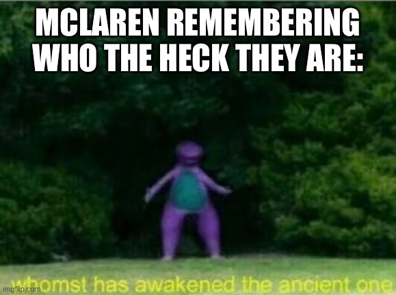 Whomst has awakened the ancient one | MCLAREN REMEMBERING WHO THE HECK THEY ARE: | image tagged in whomst has awakened the ancient one,formula 1 | made w/ Imgflip meme maker