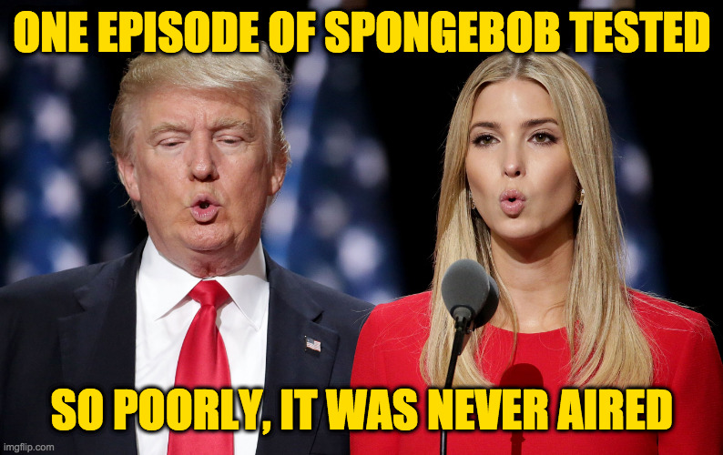 "The Bottom Feeders." | ONE EPISODE OF SPONGEBOB TESTED; SO POORLY, IT WAS NEVER AIRED | image tagged in trump fish,memes | made w/ Imgflip meme maker