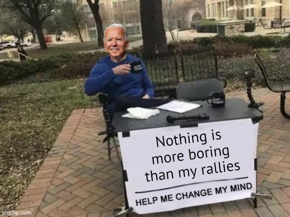 Snore fest. | Nothing is more boring than my rallies | image tagged in change my mind | made w/ Imgflip meme maker