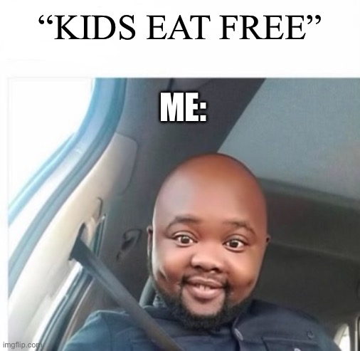 “KIDS EAT FREE”; ME: | image tagged in funny | made w/ Imgflip meme maker