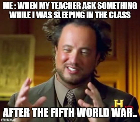 when i sleep in the class | ME : WHEN MY TEACHER ASK SOMETHING WHILE I WAS SLEEPING IN THE CLASS; AFTER THE FIFTH WORLD WAR.. | image tagged in memes,funny,school,sleep | made w/ Imgflip meme maker