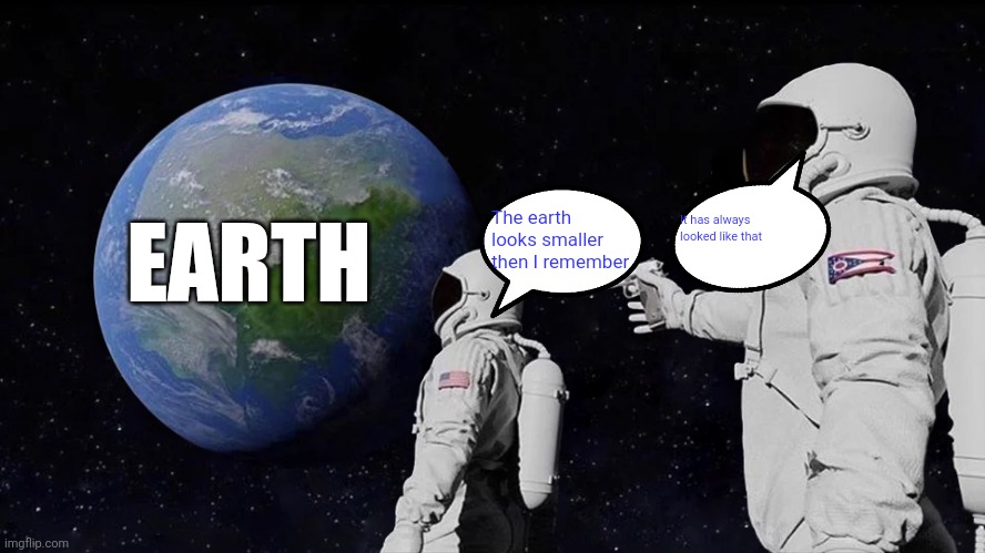Always Has Been | EARTH; The earth looks smaller then I remember; It has always looked like that | image tagged in memes,always has been | made w/ Imgflip meme maker
