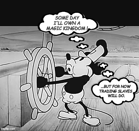 The Untold Story of Mickey & Walt: Their early years at sea. | SOME DAY I'LL OWN A MAGIC KINGDOM ! ...BUT FOR NOW 
TRADING SLAVES 
WILL DO. | image tagged in memes,dark humor,disney,mickey mouse | made w/ Imgflip meme maker