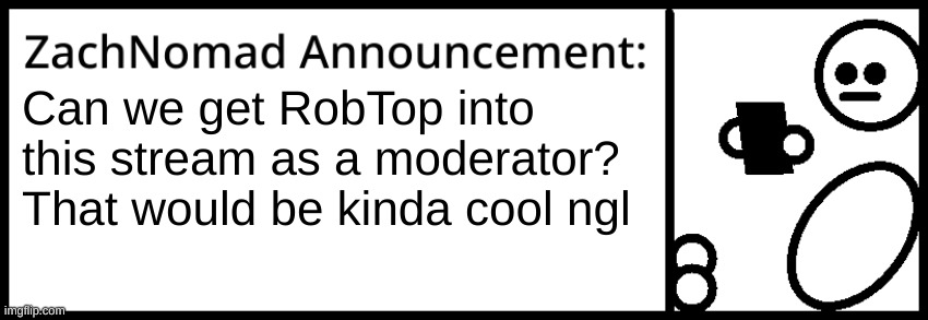 ZachNomad Announcement | Can we get RobTop into this stream as a moderator? That would be kinda cool ngl | image tagged in zachnomad announcement | made w/ Imgflip meme maker