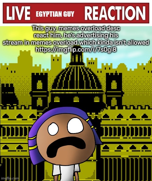 Live egyptian guy reaction | This guy, memes overload desc react him, he's advertising his stream in memes overload which kinda isn't allowed
https://imgflip.com/i/7s0gl8 | image tagged in live egyptian guy reaction | made w/ Imgflip meme maker
