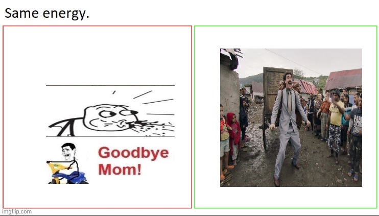 These meme formats have the same purpose | image tagged in same energy,goodbye mom,borat i go to america | made w/ Imgflip meme maker