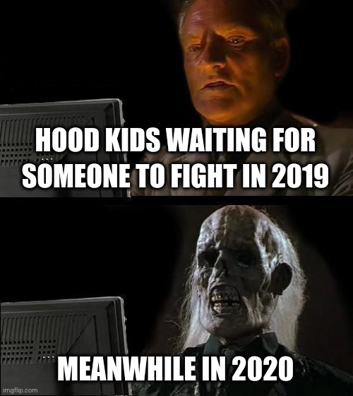 Hood Kids waiting in 2020 | HOOD KIDS WAITING FOR SOMEONE TO FIGHT IN 2019; MEANWHILE IN 2020 | image tagged in memes,i'll just wait here,dark humor,covid-19,lockdown,hood | made w/ Imgflip meme maker