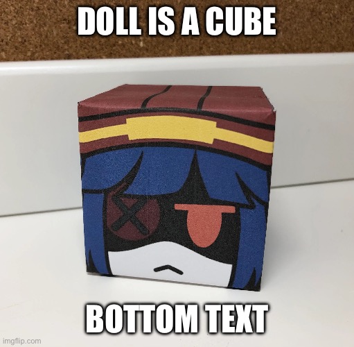 DOLL IS A CUBE; BOTTOM TEXT | made w/ Imgflip meme maker